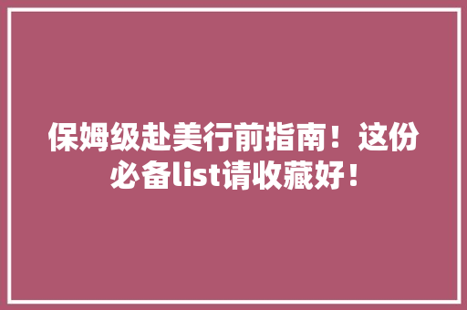 保姆级赴美行前指南！这份必备list请收藏好！ 保姆级赴美行前指南！这份必备list请收藏好！ 互联通信