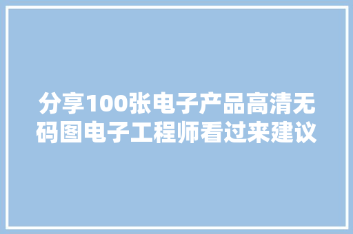 分享100张电子产品高清无码图电子工程师看过来建议收藏 分享100张电子产品高清无码图电子工程师看过来建议收藏 智能科技