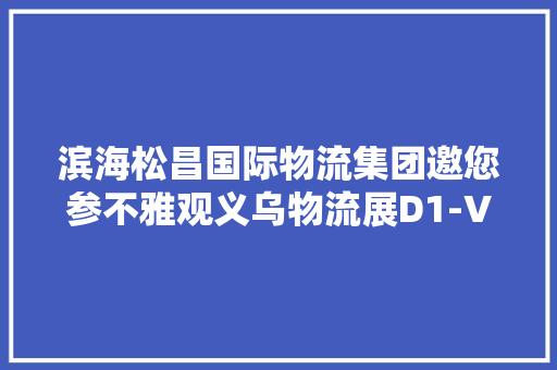 滨海松昌国际物流集团邀您参不雅观义乌物流展D1-VIP2展位