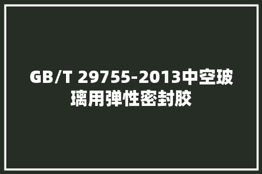 GB/T 29755-2013中空玻璃用弹性密封胶