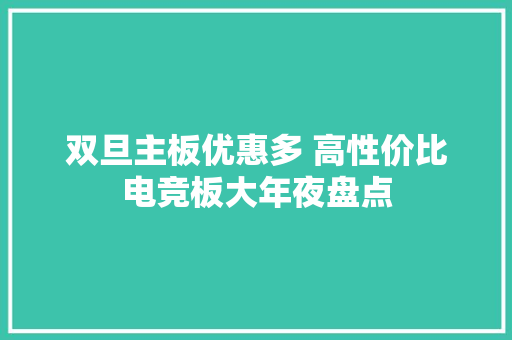 双旦主板优惠多 高性价比电竞板大年夜盘点 双旦主板优惠多 高性价比电竞板大年夜盘点 智能科技
