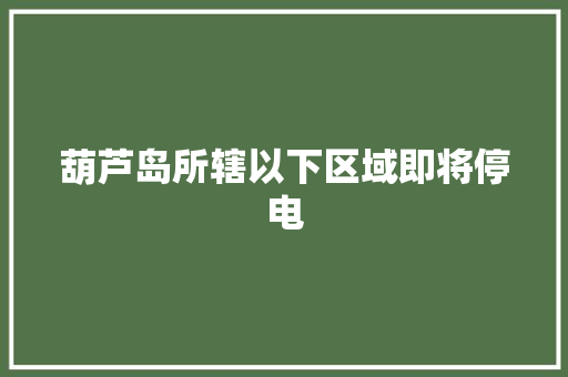葫芦岛所辖以下区域即将停电