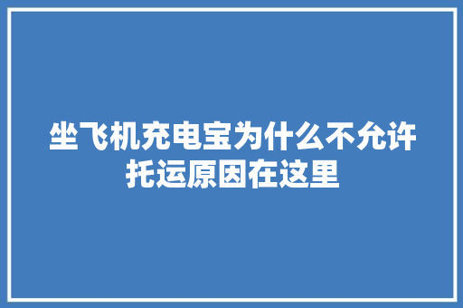 坐飞机充电宝为什么不允许托运原因在这里