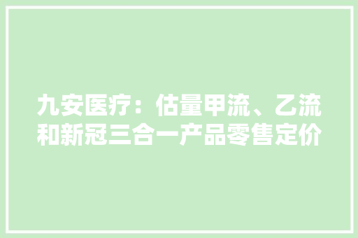 九安医疗：估量甲流、乙流和新冠三合一产品零售定价比单检高