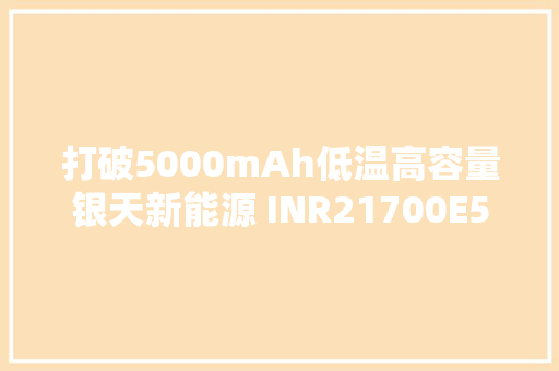 打破5000mAh低温高容量银天新能源 INR21700E5500 电芯评测 打破5000mAh低温高容量银天新能源 INR21700E5500 电芯评测 智能家居