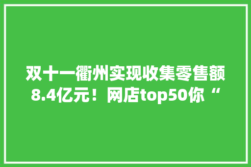 双十一衢州实现收集零售额8.4亿元！网店top50你“剁手”了吗？ 双十一衢州实现收集零售额8.4亿元！网店top50你“剁手”了吗？ 智能家居