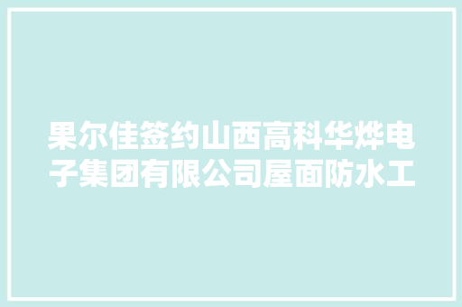 果尔佳签约山西高科华烨电子集团有限公司屋面防水工程
