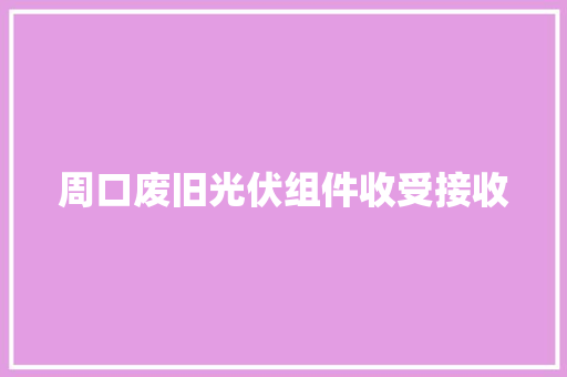 周口废旧光伏组件收受接收
