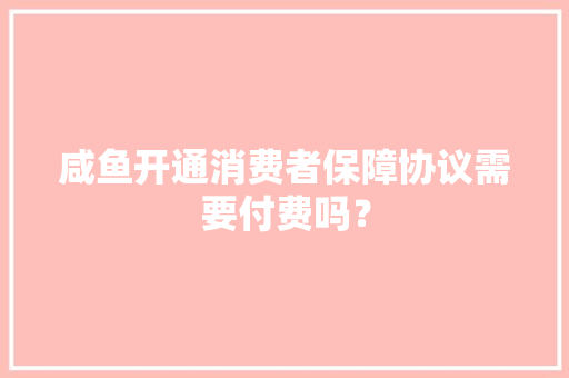 咸鱼开通消费者保障协议需要付费吗？