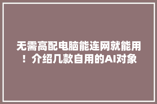 无需高配电脑能连网就能用！介绍几款自用的AI对象