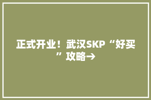 正式开业！武汉SKP“好买”攻略→