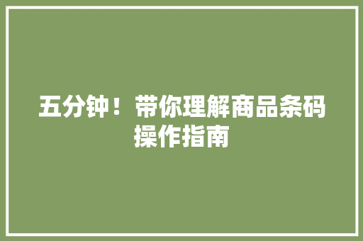 五分钟！带你理解商品条码操作指南 五分钟！带你理解商品条码操作指南 智能科技