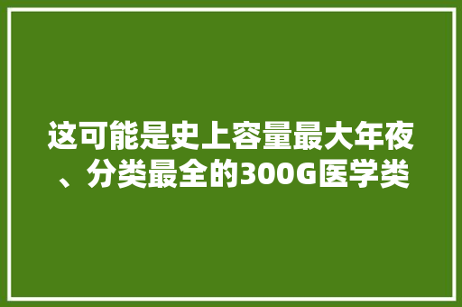 这可能是史上容量最大年夜、分类最全的300G医学类电子书了