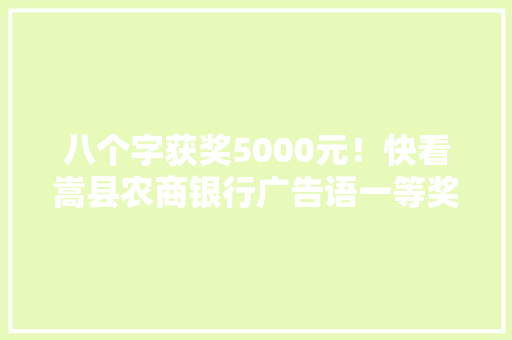八个字获奖5000元！快看嵩县农商银行广告语一等奖长啥样