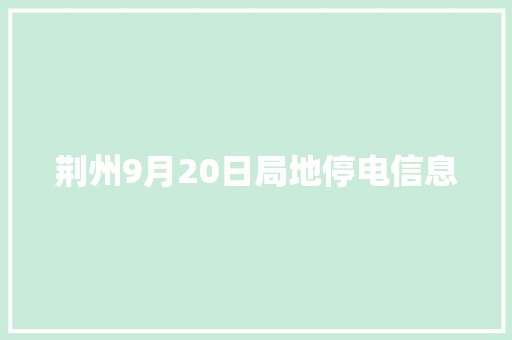 荆州9月20日局地停电信息