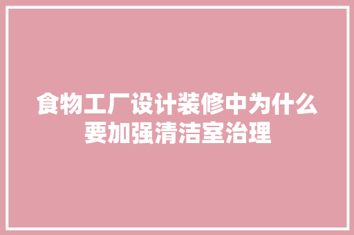 食物工厂设计装修中为什么要加强清洁室治理