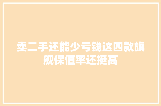 卖二手还能少亏钱这四款旗舰保值率还挺高