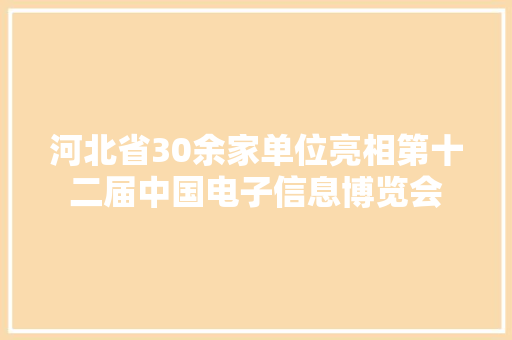 河北省30余家单位亮相第十二届中国电子信息博览会