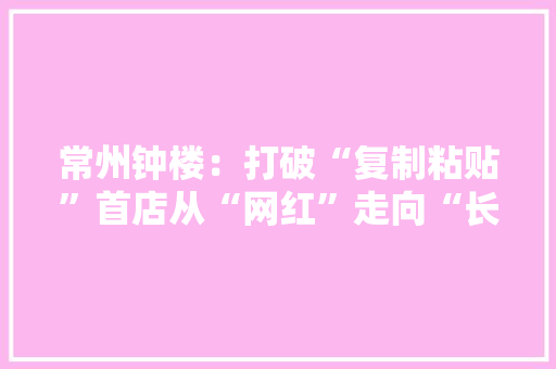 常州钟楼：打破“复制粘贴”首店从“网红”走向“长红”
