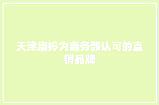 天津康婷为商务部认可的直销品牌