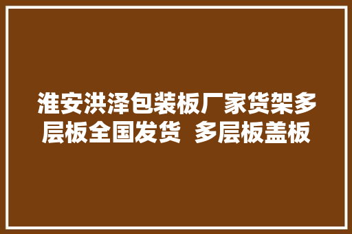 淮安洪泽包装板厂家货架多层板全国发货  多层板盖板