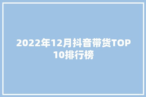 2022年12月抖音带货TOP10排行榜