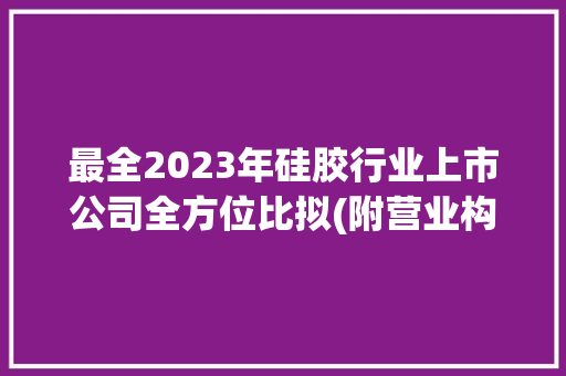最全2023年硅胶行业上市公司全方位比拟(附营业构造汇总等)