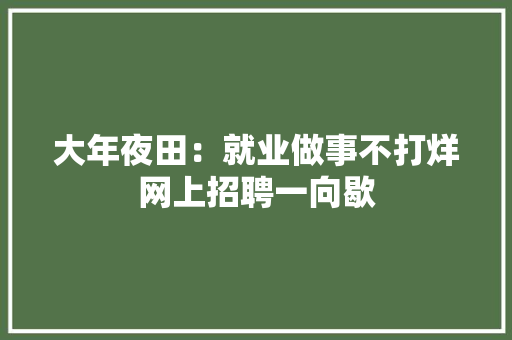 大年夜田：就业做事不打烊网上招聘一向歇