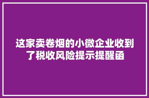 这家卖卷烟的小微企业收到了税收风险提示提醒函