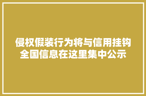 侵权假装行为将与信用挂钩全国信息在这里集中公示 侵权假装行为将与信用挂钩全国信息在这里集中公示 人工智能