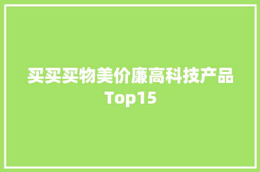 买买买物美价廉高科技产品Top15 买买买物美价廉高科技产品Top15 人工智能