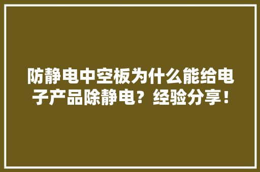 防静电中空板为什么能给电子产品除静电？经验分享！ 防静电中空板为什么能给电子产品除静电？经验分享！ 智能科技