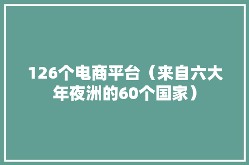 126个电商平台（来自六大年夜洲的60个国家）