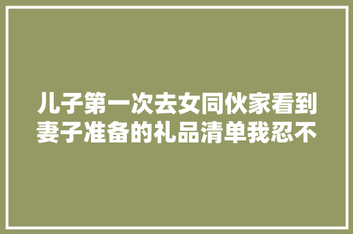 儿子第一次去女同伙家看到妻子准备的礼品清单我忍不住笑了