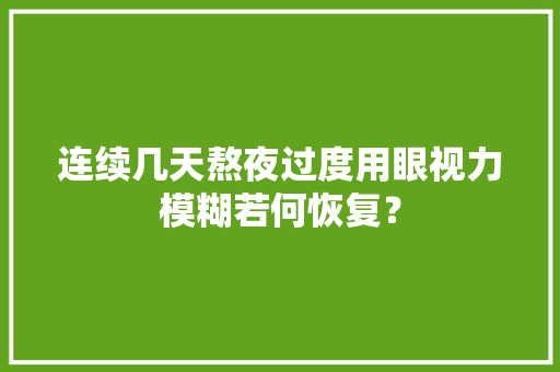 连续几天熬夜过度用眼视力模糊若何恢复？