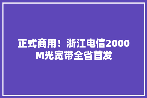 正式商用！浙江电信2000M光宽带全省首发
