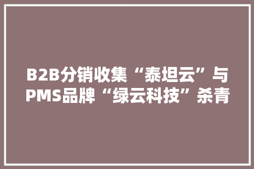 B2B分销收集“泰坦云”与PMS品牌“绿云科技”杀青合作switch直连打通酒店高下游家当链