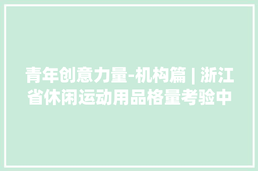 青年创意力量-机构篇 | 浙江省休闲运动用品格量考验中央