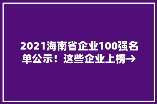 2021海南省企业100强名单公示！这些企业上榜→