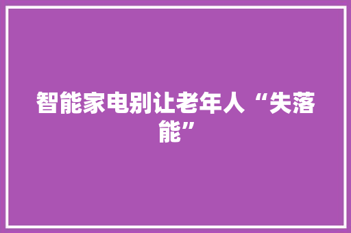 智能家电别让老年人“失落能”