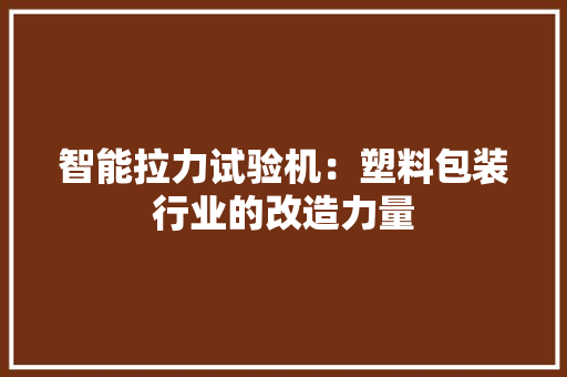 智能拉力试验机：塑料包装行业的改造力量