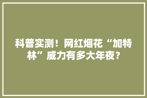科普实测！网红烟花“加特林”威力有多大年夜？
