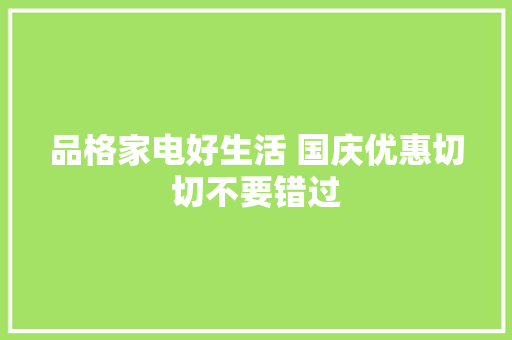 品格家电好生活 国庆优惠切切不要错过