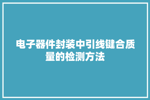 电子器件封装中引线键合质量的检测方法 电子器件封装中引线键合质量的检测方法 智能家居