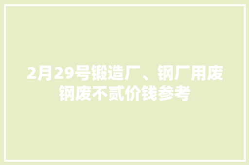 2月29号锻造厂、钢厂用废钢废不贰价钱参考 2月29号锻造厂、钢厂用废钢废不贰价钱参考 人工智能