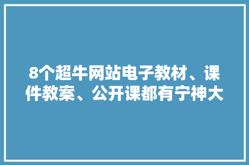 8个超牛网站电子教材、课件教案、公开课都有宁神大年夜胆用 8个超牛网站电子教材、课件教案、公开课都有宁神大年夜胆用 智能科技