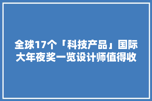 全球17个「科技产品」国际大年夜奖一览设计师值得收藏 全球17个「科技产品」国际大年夜奖一览设计师值得收藏 智能科技