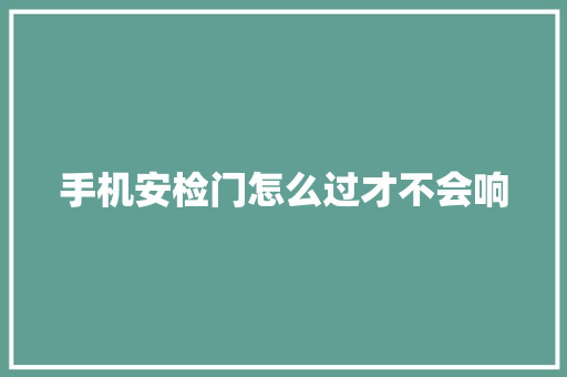 手机安检门怎么过才不会响