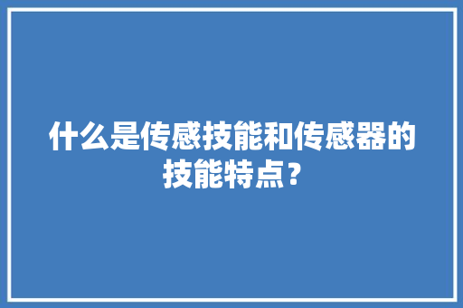 什么是传感技能和传感器的技能特点？