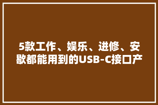 5款工作、娱乐、进修、安歇都能用到的USB-C接口产品 5款工作、娱乐、进修、安歇都能用到的USB-C接口产品 人工智能